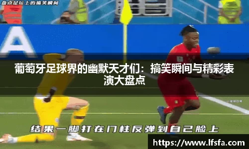 葡萄牙足球界的幽默天才们：搞笑瞬间与精彩表演大盘点