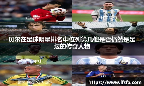 贝尔在足球明星排名中位列第几他是否仍然是足坛的传奇人物