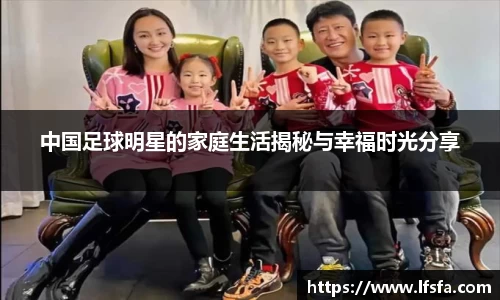 中国足球明星的家庭生活揭秘与幸福时光分享